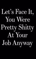 Let's Face It You Were Pretty Shitty at Your Job Anyway: 110-Page Blank Lined Journal Boss Manager Coworker Leaving Gag Gift Idea
