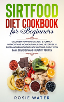 Sirtfood Diet cookbook for beginners: Discover how to get A Flat Stomach WITHOUT Abs workout! Your Only Exercise is Flipping Through the Pages of This Guide. With Easy, Delicious and Hea