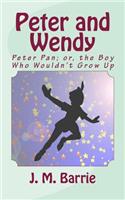 Peter and Wendy: Peter Pan; Or, the Boy Who Wouldn't Grow Up: Peter Pan; Or, the Boy Who Wouldn't Grow Up