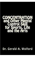 CONCENTRATION and Other Mental Control Skill for Sports, Life and the Arts
