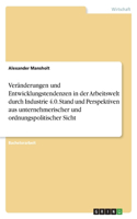 Veränderungen und Entwicklungstendenzen in der Arbeitswelt durch Industrie 4.0. Stand und Perspektiven aus unternehmerischer und ordnungspolitischer Sicht