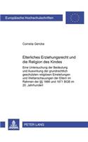 Elterliches Erziehungsrecht Und Die Religion Des Kindes: Eine Untersuchung Der Bedeutung Und Auswirkungen Der Grundrechtlich Geschuetzten Religioesen Einstellungen Und Weltanschauungen Der Eltern Im Rahmen