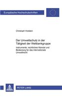 Der Umweltschutz in Der Taetigkeit Der Weltbankgruppe: Instrumente, Rechtliches Mandat Und Bedeutung Fuer Das Internationale Umweltrecht(3211 Europaeische Hochschulschriften Recht)