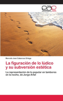 figuración de lo lúdico y su subversión estética