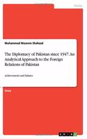 The Diplomacy of Pakistan since 1947. An Analytical Approach to the Foreign Relations of Pakistan