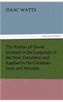 Psalms of David Imitated in the Language of the New Testament and Applied to the Christian State and Worship