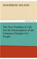 The New Freedom a Call for the Emancipation of the Generous Energies of a People: (English)