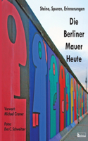 Berliner Mauer Heute. Steine, Spuren, Erinnerungen