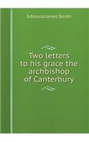 Two Letters to His Grace the Archbishop of Canterbury