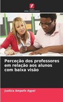 Perceção dos professores em relação aos alunos com baixa visão