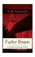 Father Brown: Gesammelte Kriminalgeschichten: Priester und Detektiv: Der geheime Garten + Das Verhängnis der Darnaways + Das blaue Kreuz + Die drei Todeswerkzeuge