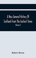 New General History Of Scotland From The Earliest Times, To The Aera Of The Abolition Of The Hereditary Jurisdictions Of Subjects In Scotland In The Year 1748 (Volume I)