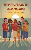 Ultimate Guide to Great Parenting: Tips for Success