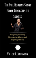 The Mel Robbins Story From Struggles to Success: Navigating Adversity, Empowering Change and Inspiring Millions