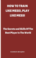 How to Train Like Messi, Play Like Messi