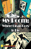 My Room: Where Clean Goes to Die: A Coloring Journey through Childhood Chaos