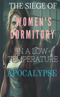 The Siege of the Women's Dormitory in a Low-Temperature Apocalypse