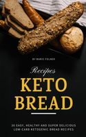 Keto Bread Recipes: 30 Easy, Healthy and Super Delicious Low-Carb Ketogenic Bread Recipes