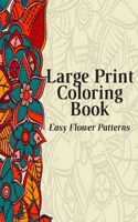 Large Print Coloring Book Easy Flower Patterns: An Adult Coloring Book with Bouquets, Wreaths, Swirls, Patterns, Decorations, Inspirational Designs, and Much More!