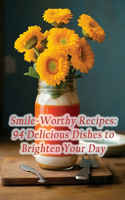 Smile-Worthy Recipes: 94 Delicious Dishes to Brighten Your Day