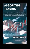 Algorithm Trading: Mastering The Use Of Computer Algorithms To Analyze Market Conditions, Identify Trading Opportunities, And Execute Trading Strategies In Financial M