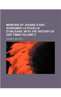 Memoirs of Jeanne D'Arc, Surnamed La Pucelle D'Orleans Volume 2; With the History of Her Times