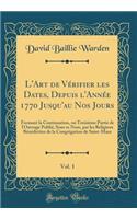 L'Art de Vï¿½rifier Les Dates, Depuis l'Annï¿½e 1770 Jusqu'au Nos Jours, Vol. 1: Formant La Continuation, Ou Troisiï¿½me Partie de l'Ouvrage Publiï¿½, Sous Ce Nom, Par Les Religieux Bï¿½nï¿½dictins de la Congrï¿½gation de Saint-Maur (Classic Reprin