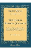 The Clergy Reserve Question: As a Matter of History, a Question of Law, and a Subject of Legislation; In a Series of Letters to the Hon. W. H. Draper, M. P. P (Classic Reprint)