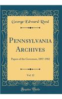 Pennsylvania Archives, Vol. 12: Papers of the Governors, 1897-1902 (Classic Reprint)