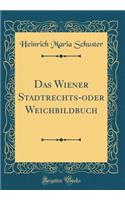 Das Wiener Stadtrechts-Oder Weichbildbuch (Classic Reprint)