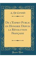 de l'Esprit Public En Hongrie Depuis La RÃ©volution FranÃ§aise (Classic Reprint)