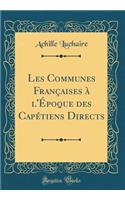 Les Communes Francaises A L'Epoque Des Capetiens Directs (Classic Reprint)