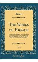 The Works of Horace, Vol. 2: Translated Into English Prose, as Near the Original as the Different Idioms of the Latin and English Languages Will Allow; With the Latin Text and Order of Construction in the Opposite Page (Classic Reprint)