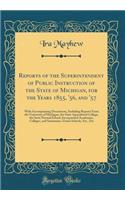 Reports of the Superintendent of Public Instruction of the State of Michigan, for the Years 1855, '56, and '57: With Accompanying Documents, Including Reports From the University of Michigan, the State Agricultural College, the State Normal School,