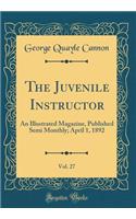 The Juvenile Instructor, Vol. 27: An Illustrated Magazine, Published Semi Monthly; April 1, 1892 (Classic Reprint): An Illustrated Magazine, Published Semi Monthly; April 1, 1892 (Classic Reprint)