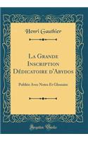 La Grande Inscription Dï¿½dicatoire d'Abydos: Publiï¿½e Avec Notes Et Glossaire (Classic Reprint)