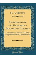 Esperimento Di Una Grammatica Bergomense-Italiana: Compilato a Comodo Ed UtilitÃ  De'giovanetti Suoi Connazionali (Classic Reprint)