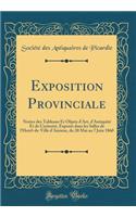 Exposition Provinciale: Notice des Tableaux Et Objets d'Art, d'Antiquité Et de Curiosité, Exposés dans les Salles de l'Hotel-de-Ville d'Amiens, du 20 Mai au 7 Juin 1860 (Classic Reprint)