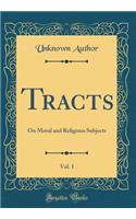 Tracts, Vol. 1: On Moral and Religious Subjects (Classic Reprint)