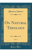 On Natural Theology, Vol. 1 (Classic Reprint)