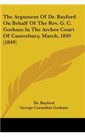 Argument Of Dr. Bayford On Behalf Of The Rev. G. C. Gorham In The Arches Court Of Canterbury, March, 1849 (1849)