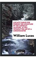 Lucas's tables for finding the longitude by the meridian altitude, at sea, without the aid of a chronometer