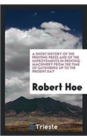 A Short History of the Printing Press and of the Improvements in Printing Machinery from the Time of Gutenberg Up to the Present Day