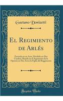 El Regimiento de ArlÃ©s: Zarzuela En Un Acto, Dividido En DOS Cuadros, Basada En El Argumento de la Opereta En DOS Actos La Figlia del Reggimento (Classic Reprint): Zarzuela En Un Acto, Dividido En DOS Cuadros, Basada En El Argumento de la Opereta En DOS Actos La Figlia del Reggimento (Classic Reprint)