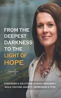 From The Deepest Darkness To The Light of Hope: Strategies and Solutions To Build Resiliency While Fighting Anxiety, Depression and PTSD