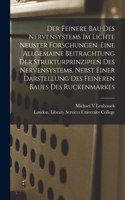 Der Feinere Bau Des Nervensystems Im Lichte Neuster Forschungen. Eine Allgemaine Beitrachtung Der Strukturprinzipien Des Nervensystems, Nebst Einer Darstellung Des Feineren Baues Des Ruckenmarkes [electronic Resource]