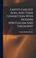 Earth's Earliest Ages, And Their Connection With Modern Spiritualism And Theosophy