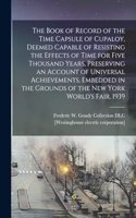 Book of Record of the Time Capsule of Cupaloy, Deemed Capable of Resisting the Effects of Time for Five Thousand Years, Preserving an Account of Universal Achievements, Embedded in the Grounds of the New York World's Fair, 1939