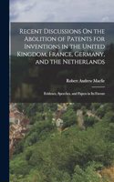 Recent Discussions On the Abolition of Patents for Inventions in the United Kingdom, France, Germany, and the Netherlands