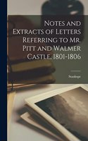 Notes and Extracts of Letters Referring to Mr. Pitt and Walmer Castle, 1801-1806